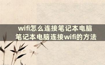 wifi怎么连接笔记本电脑 笔记本电脑连接wifi的方法